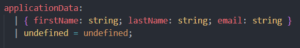 Ausschnitt aus dem JavaScript Code: applicationData: | { firstName: string; lastName: string; email: string } | undefined = undefined;